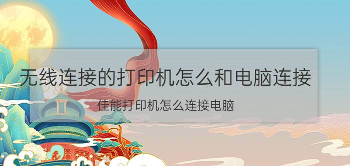 无线连接的打印机怎么和电脑连接 佳能打印机怎么连接电脑？